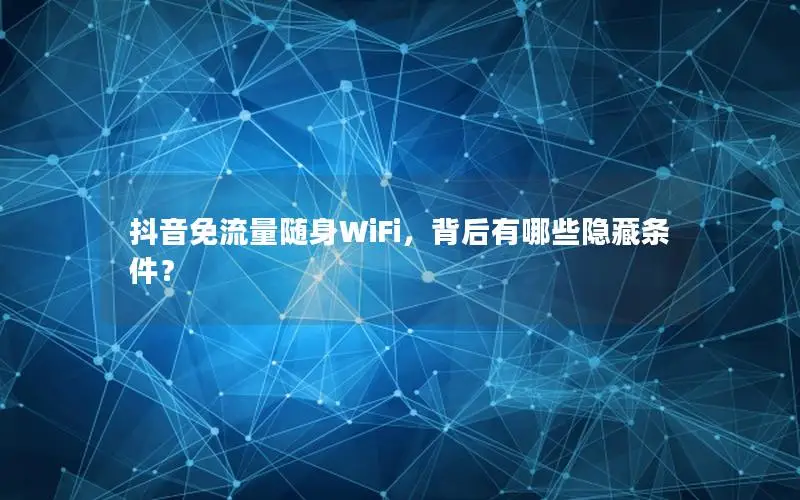 抖音免流量随身WiFi，背后有哪些隐藏条件？