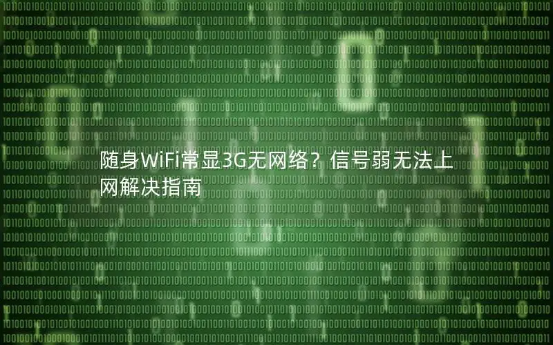 随身WiFi常显3G无网络？信号弱无法上网解决指南