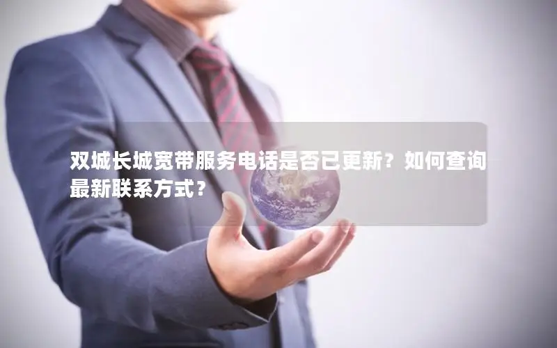 双城长城宽带服务电话是否已更新？如何查询最新联系方式？