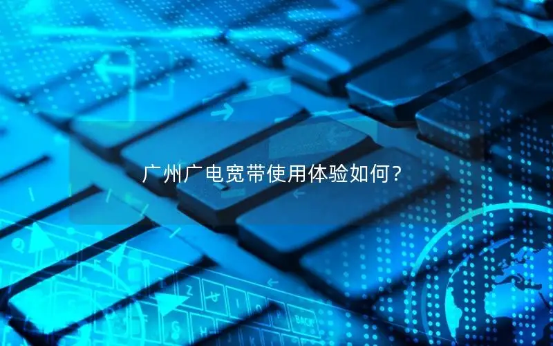 广州广电宽带使用体验如何？