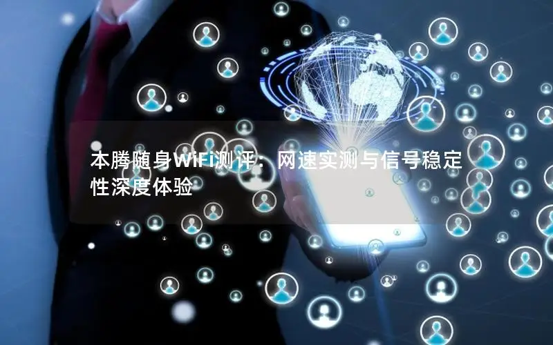 本腾随身WiFi测评：网速实测与信号稳定性深度体验