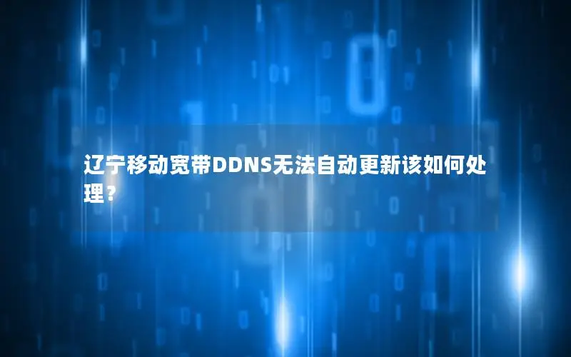辽宁移动宽带DDNS无法自动更新该如何处理？