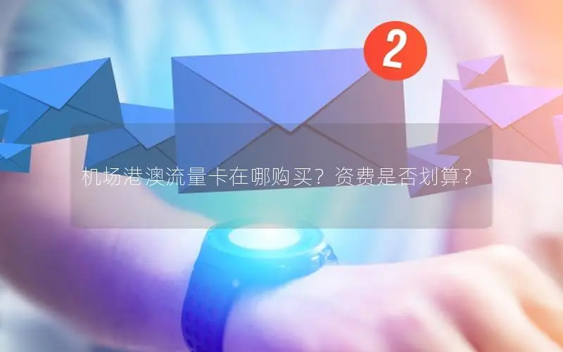 机场港澳流量卡在哪购买？资费是否划算？