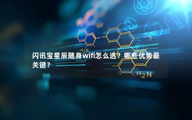 闪讯宝星辰随身wifi怎么选？哪些优势最关键？