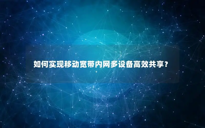 如何实现移动宽带内网多设备高效共享？