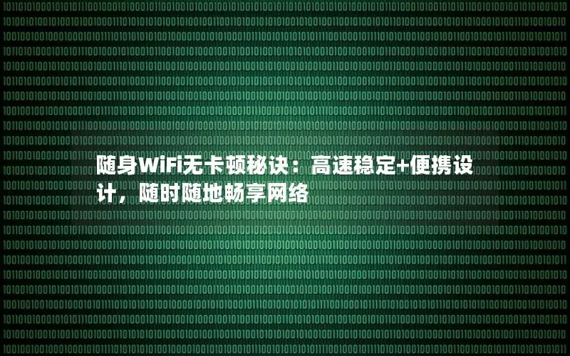 随身WiFi无卡顿秘诀：高速稳定+便携设计，随时随地畅享网络