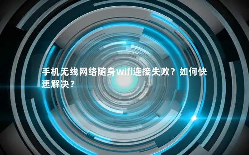手机无线网络随身wifi连接失败？如何快速解决？