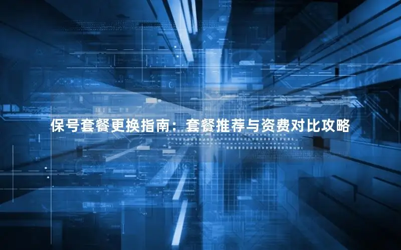保号套餐更换指南：套餐推荐与资费对比攻略
