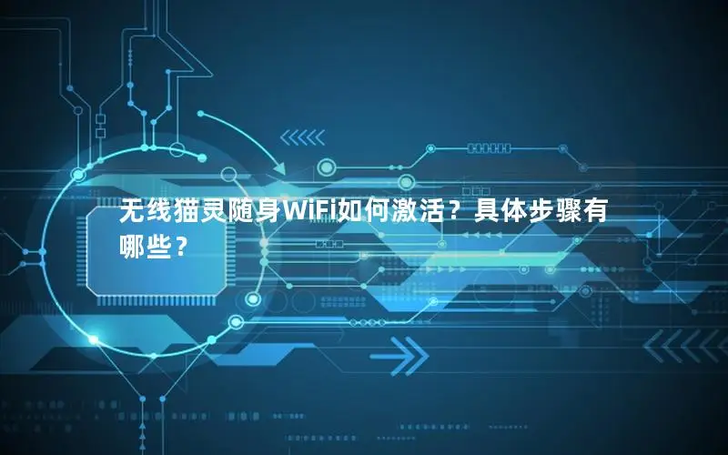无线猫灵随身WiFi如何激活？具体步骤有哪些？
