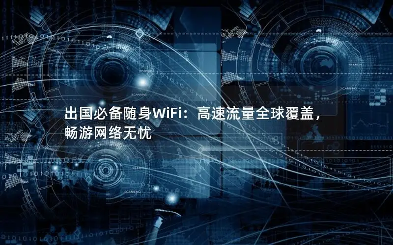 出国必备随身WiFi：高速流量全球覆盖，畅游网络无忧