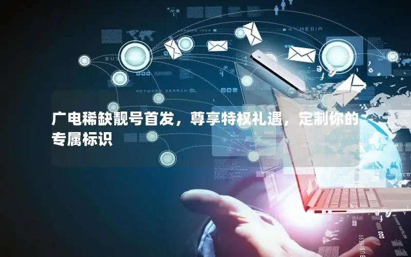 广电稀缺靓号首发，尊享特权礼遇，定制你的专属标识