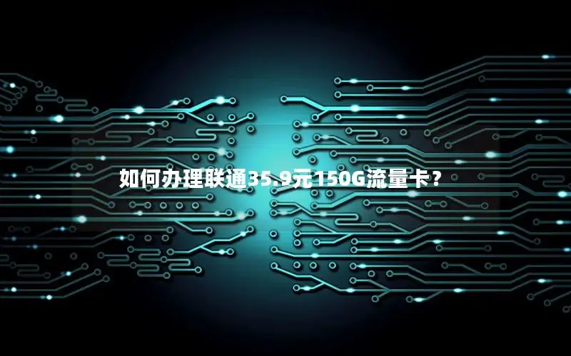 如何办理联通35.9元150G流量卡？