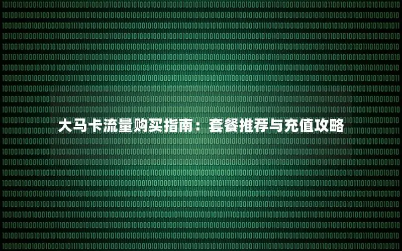 大马卡流量购买指南：套餐推荐与充值攻略
