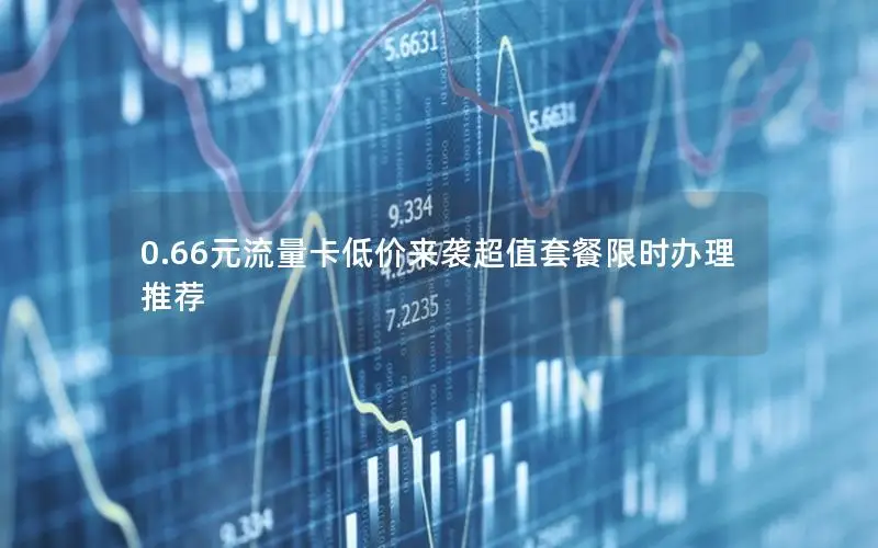 0.66元流量卡低价来袭超值套餐限时办理推荐