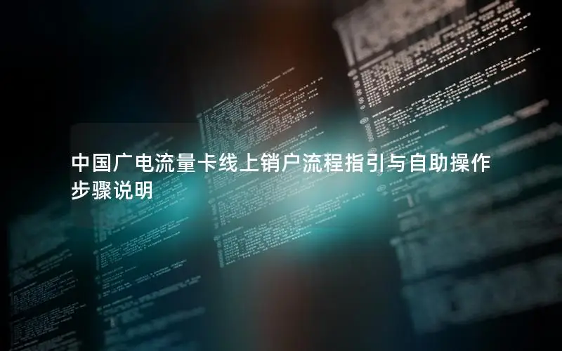 中国广电流量卡线上销户流程指引与自助操作步骤说明