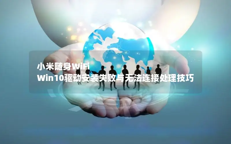 小米随身WiFi Win10驱动安装失败与无法连接处理技巧