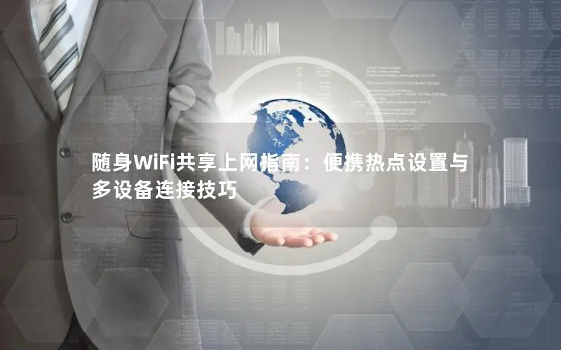 随身WiFi共享上网指南：便携热点设置与多设备连接技巧