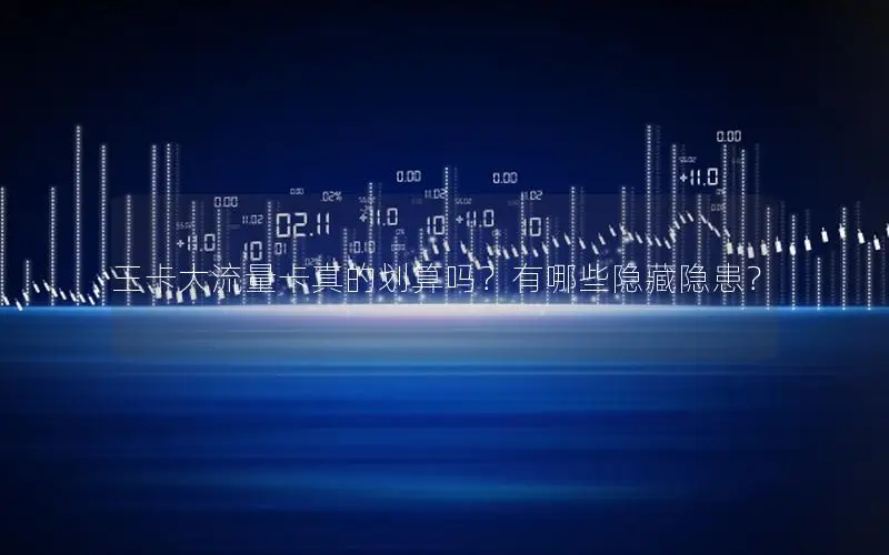 王卡大流量卡真的划算吗？有哪些隐藏隐患？