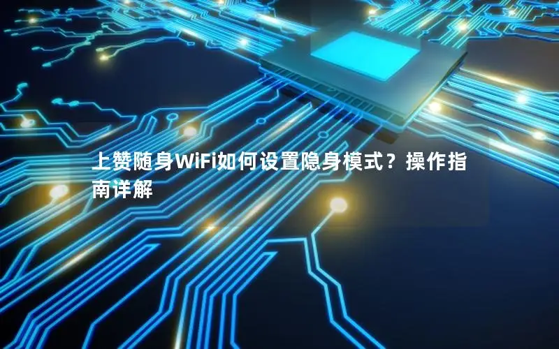 上赞随身WiFi如何设置隐身模式？操作指南详解