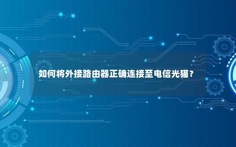 如何将外接路由器正确连接至电信光猫？