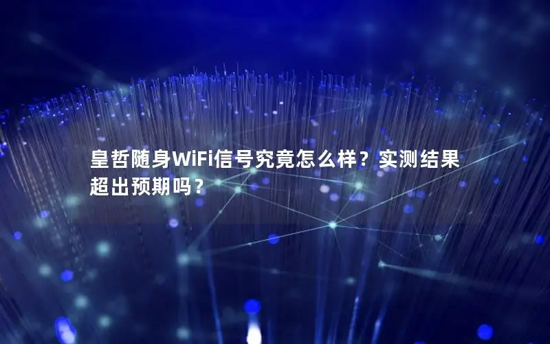 皇哲随身WiFi信号究竟怎么样？实测结果超出预期吗？