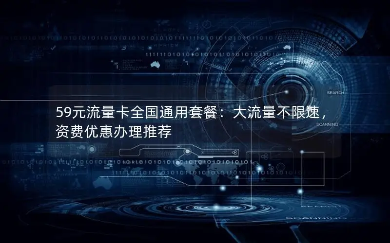 59元流量卡全国通用套餐：大流量不限速，资费优惠办理推荐