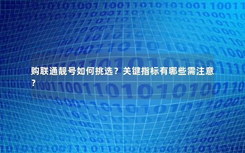 购联通靓号如何挑选？关键指标有哪些需注意？
