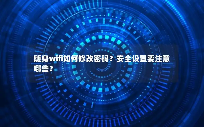 随身wifi如何修改密码？安全设置要注意哪些？