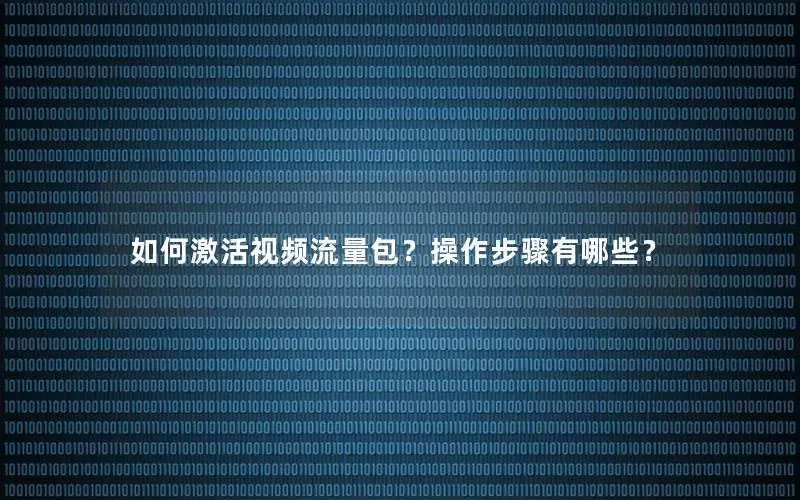 如何激活视频流量包？操作步骤有哪些？