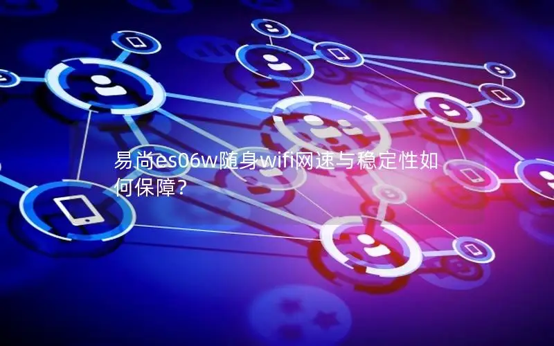 易尚es06w随身wifi网速与稳定性如何保障？