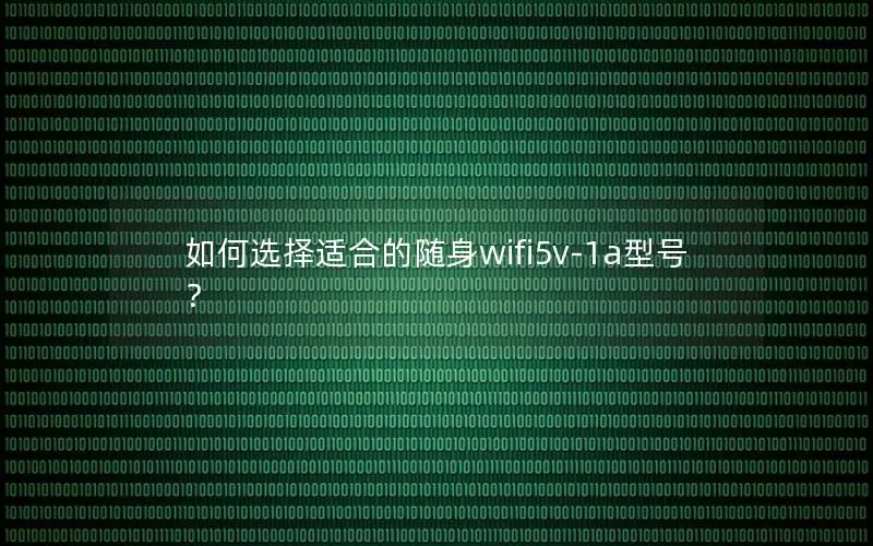 如何选择适合的随身wifi5v-1a型号？