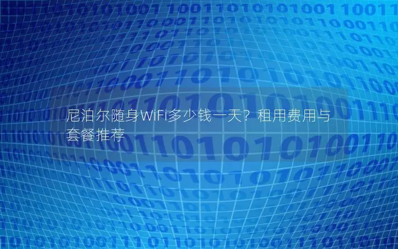 尼泊尔随身WiFi多少钱一天？租用费用与套餐推荐