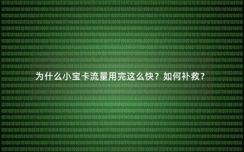 为什么小宝卡流量用完这么快？如何补救？