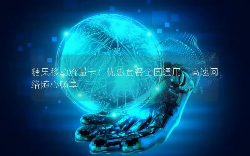 糖果移动流量卡：优惠套餐全国通用，高速网络随心畅享