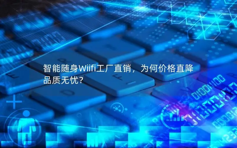 智能随身Wiifi工厂直销，为何价格直降品质无忧？