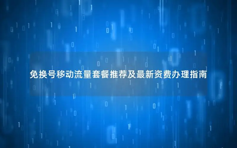 免换号移动流量套餐推荐及最新资费办理指南