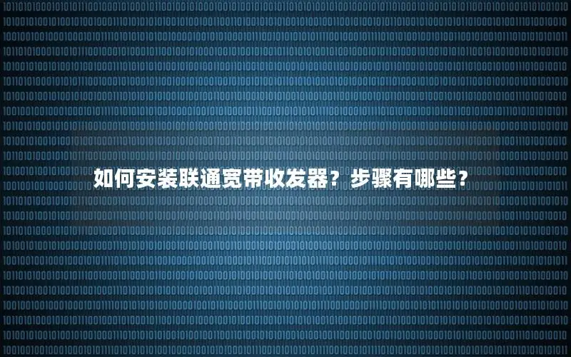 如何安装联通宽带收发器？步骤有哪些？