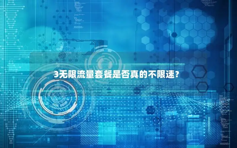 3无限流量套餐是否真的不限速？