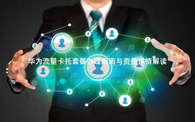 华为流量卡托套餐办理指南与资费详情解读