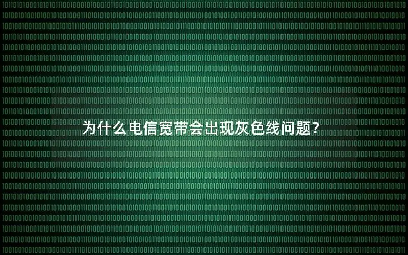 为什么电信宽带会出现灰色线问题？