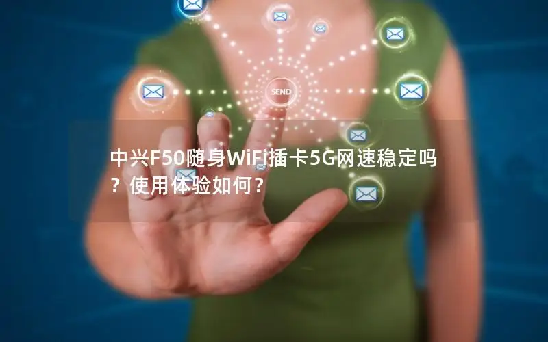 中兴F50随身WiFi插卡5G网速稳定吗？使用体验如何？