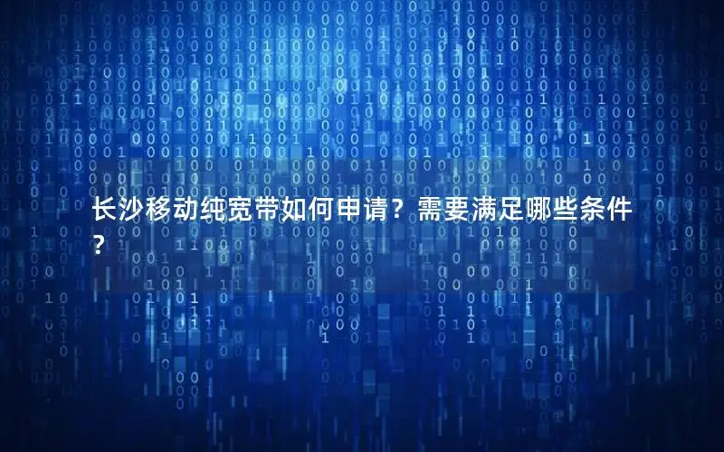 长沙移动纯宽带如何申请？需要满足哪些条件？