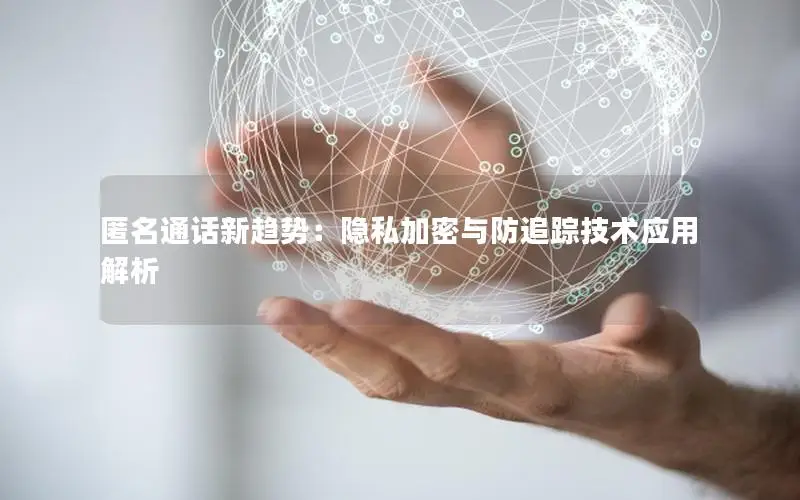 匿名通话新趋势：隐私加密与防追踪技术应用解析