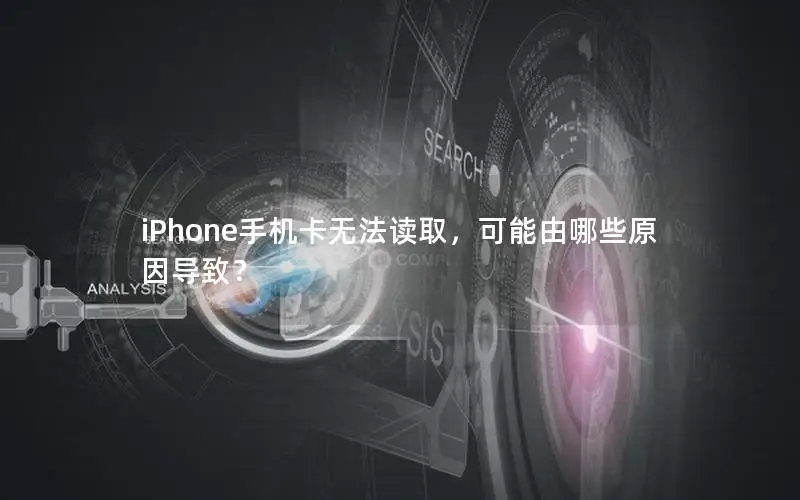 iPhone手机卡无法读取，可能由哪些原因导致？