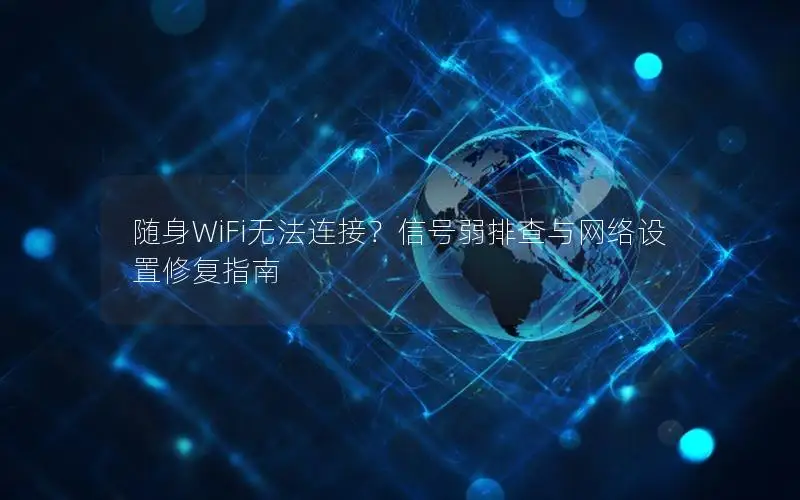 随身WiFi无法连接？信号弱排查与网络设置修复指南