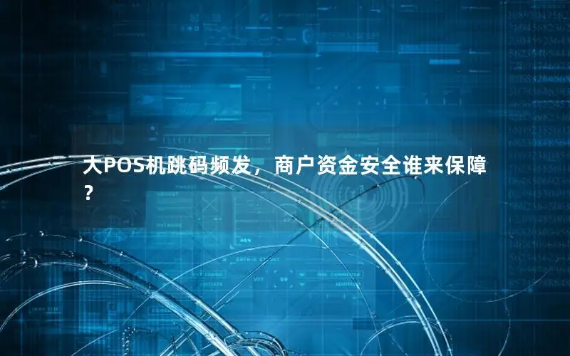 大POS机跳码频发，商户资金安全谁来保障？