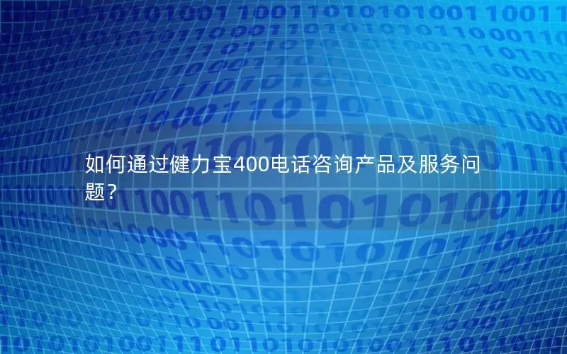 如何通过健力宝400电话咨询产品及服务问题？