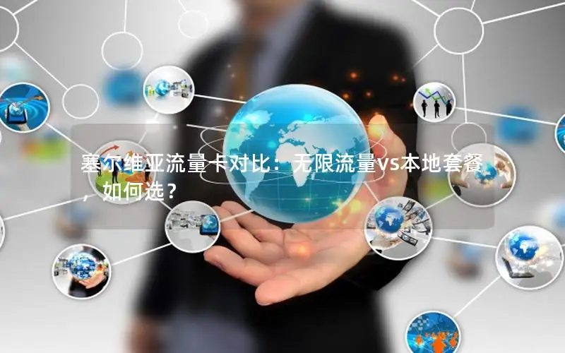 塞尔维亚流量卡对比：无限流量vs本地套餐，如何选？