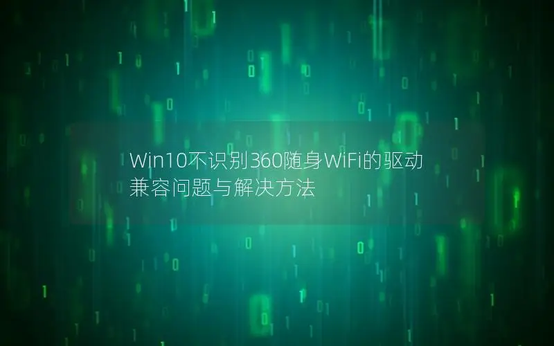 Win10不识别360随身WiFi的驱动兼容问题与解决方法