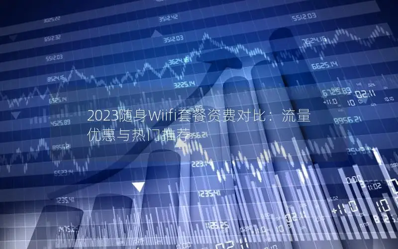 2023随身Wiifi套餐资费对比：流量优惠与热门推荐